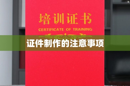 锦州证件制作的注意事项