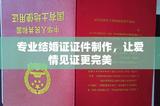 锦州专业结婚证证件制作，让爱情见证更完美