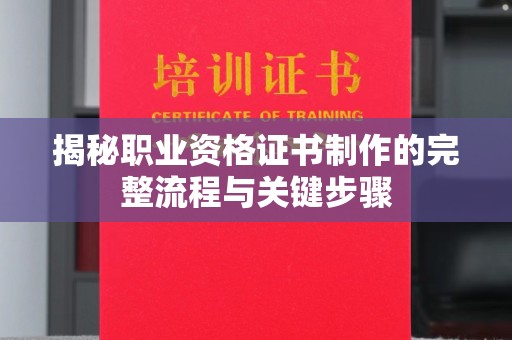 锦州揭秘职业资格证书制作的完整流程与关键步骤