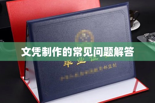 锦州文凭制作的常见问题解答