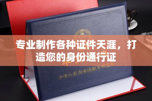 锦州专业制作各种证件天涯，打造您的身份通行证