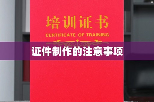 锦州证件制作的注意事项