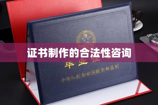 锦州证书制作的合法性咨询