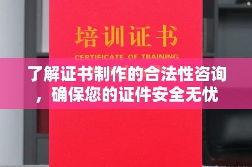 锦州了解证书制作的合法性咨询，确保您的证件安全无忧