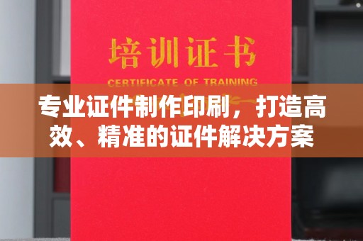 锦州专业证件制作印刷，打造高效、精准的证件解决方案