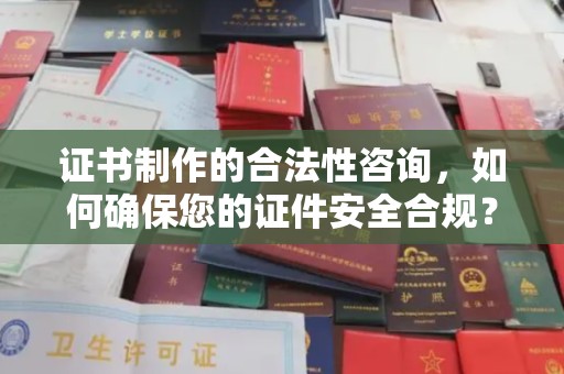 锦州证书制作的合法性咨询，如何确保您的证件安全合规？