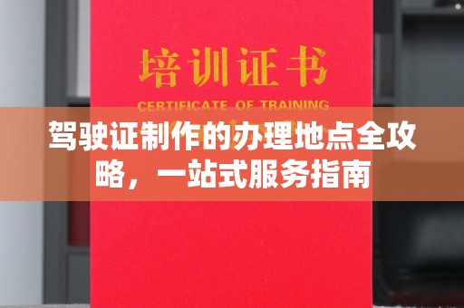 锦州驾驶证制作的办理地点全攻略，一站式服务指南