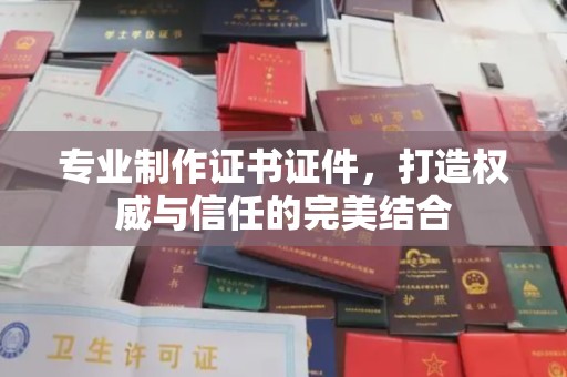 锦州专业制作证书证件，打造权威与信任的完美结合