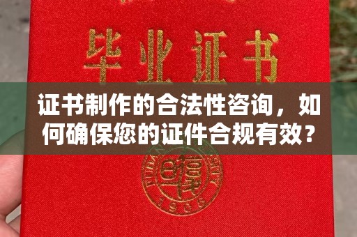 锦州证书制作的合法性咨询，如何确保您的证件合规有效？