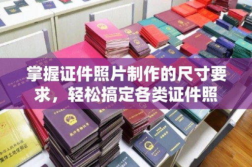 锦州掌握证件照片制作的尺寸要求，轻松搞定各类证件照