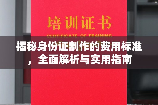 锦州揭秘身份证制作的费用标准，全面解析与实用指南