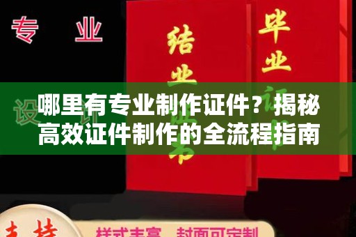 锦州哪里有专业制作证件？揭秘高效证件制作的全流程指南