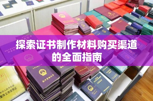 锦州探索证书制作材料购买渠道的全面指南