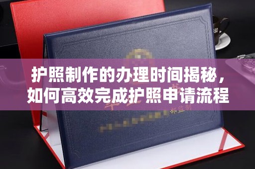 锦州护照制作的办理时间揭秘，如何高效完成护照申请流程