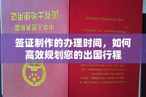 锦州签证制作的办理时间，如何高效规划您的出国行程