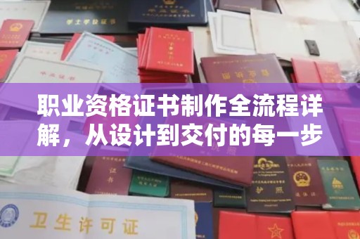 锦州职业资格证书制作全流程详解，从设计到交付的每一步