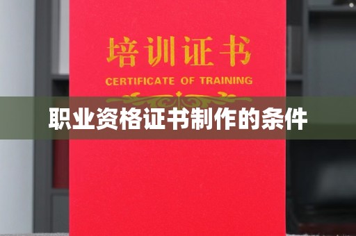 锦州职业资格证书制作的条件