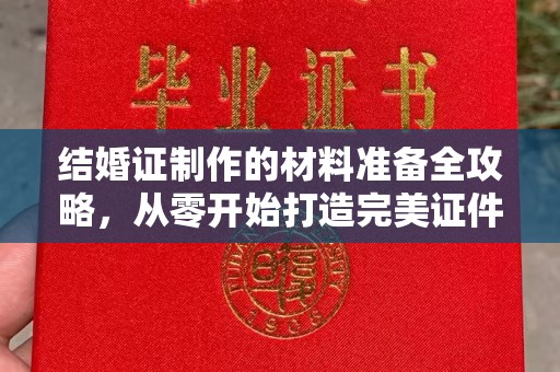 锦州结婚证制作的材料准备全攻略，从零开始打造完美证件