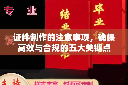 锦州证件制作的注意事项，确保高效与合规的五大关键点