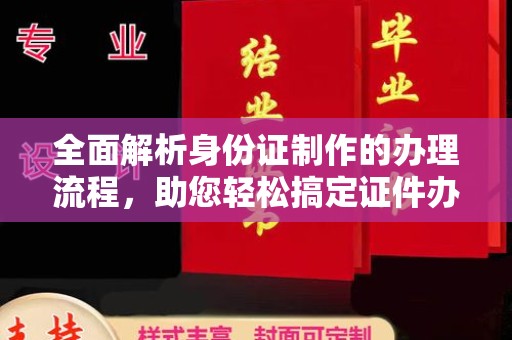 锦州全面解析身份证制作的办理流程，助您轻松搞定证件办理