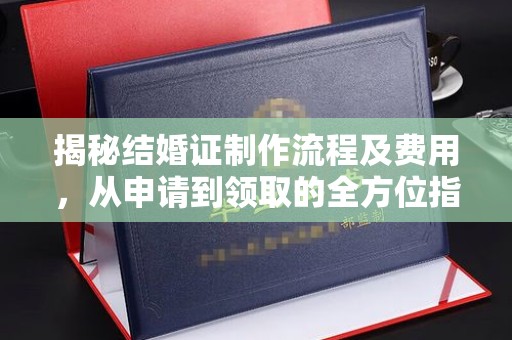 锦州揭秘结婚证制作流程及费用，从申请到领取的全方位指南