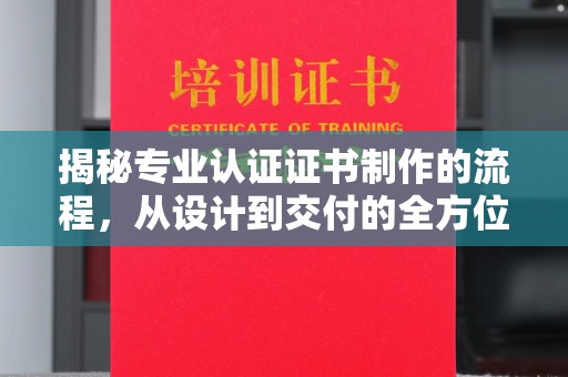 锦州揭秘专业认证证书制作的流程，从设计到交付的全方位解析