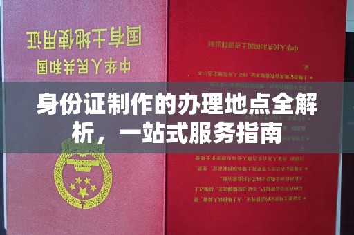 锦州身份证制作的办理地点全解析，一站式服务指南