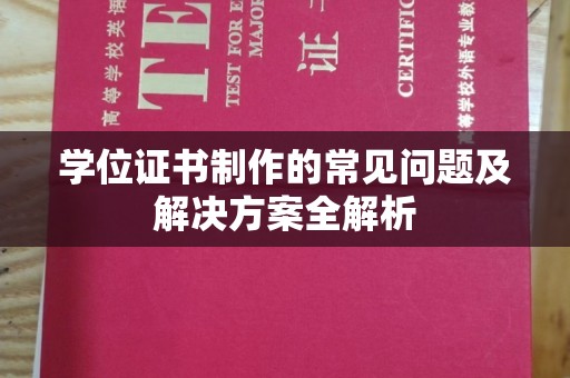锦州学位证书制作的常见问题及解决方案全解析