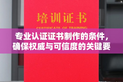 锦州专业认证证书制作的条件，确保权威与可信度的关键要素