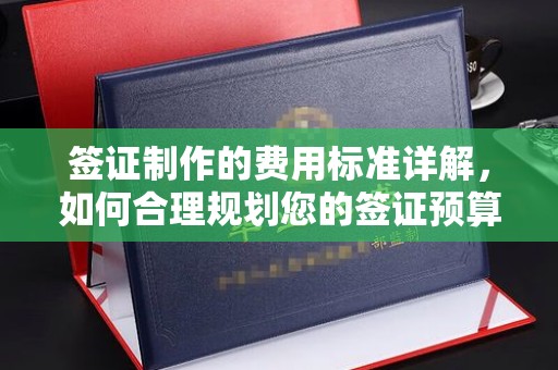 锦州签证制作的费用标准详解，如何合理规划您的签证预算